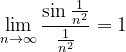 \dpi{120} \lim_{n \to \infty }\frac{\sin \frac{1}{n^{2}}}{\frac{1}{n^{2}}}=1